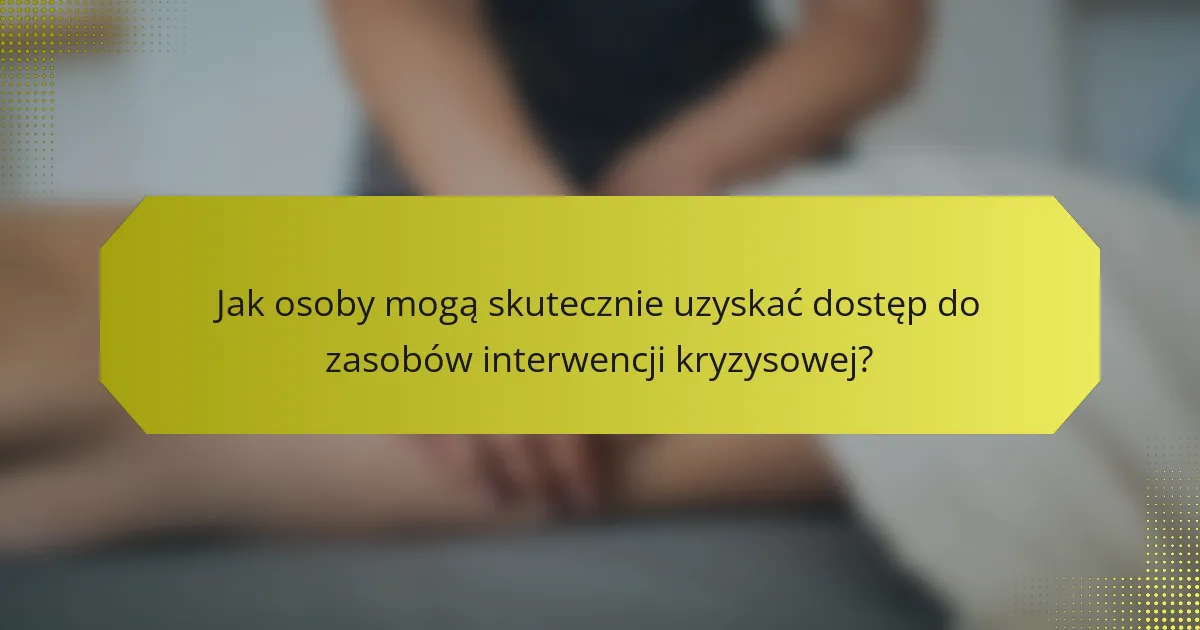 Jak osoby mogą skutecznie uzyskać dostęp do zasobów interwencji kryzysowej?