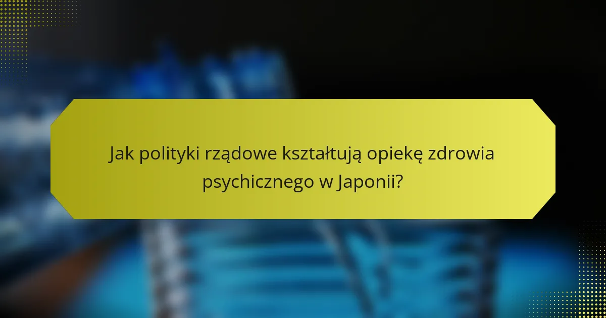 Jak polityki rządowe kształtują opiekę zdrowia psychicznego w Japonii?