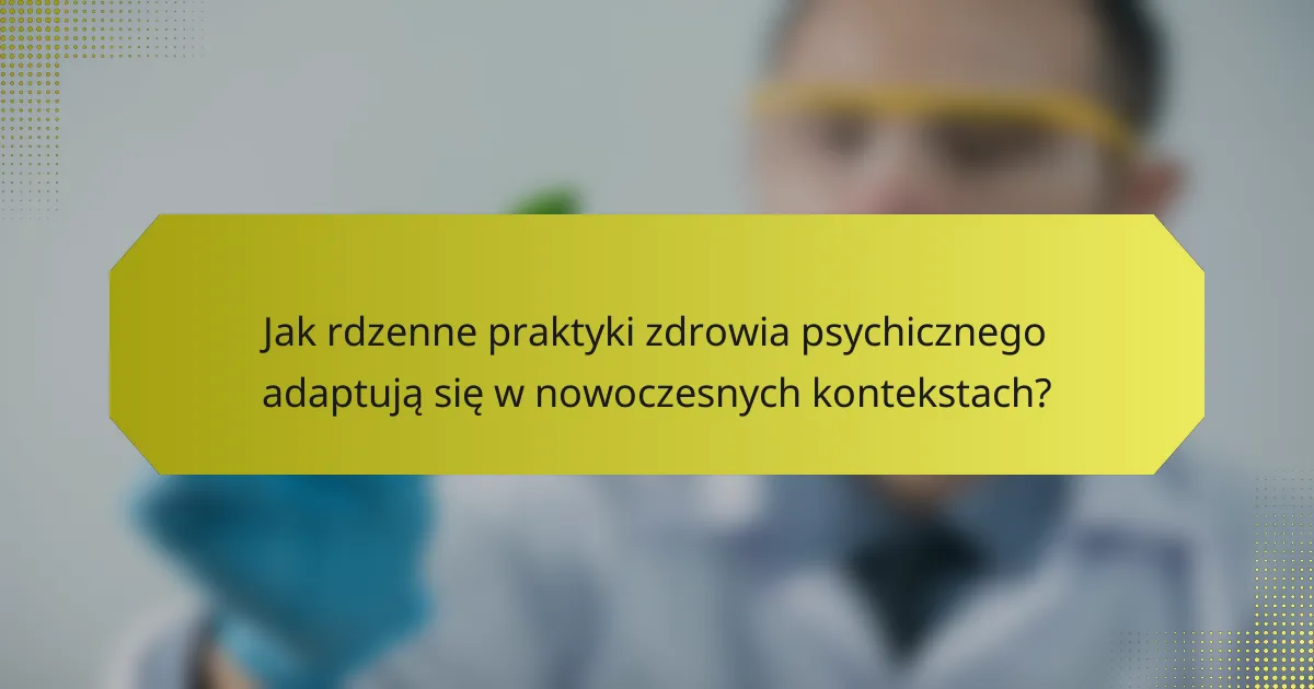 Jak rdzenne praktyki zdrowia psychicznego adaptują się w nowoczesnych kontekstach?