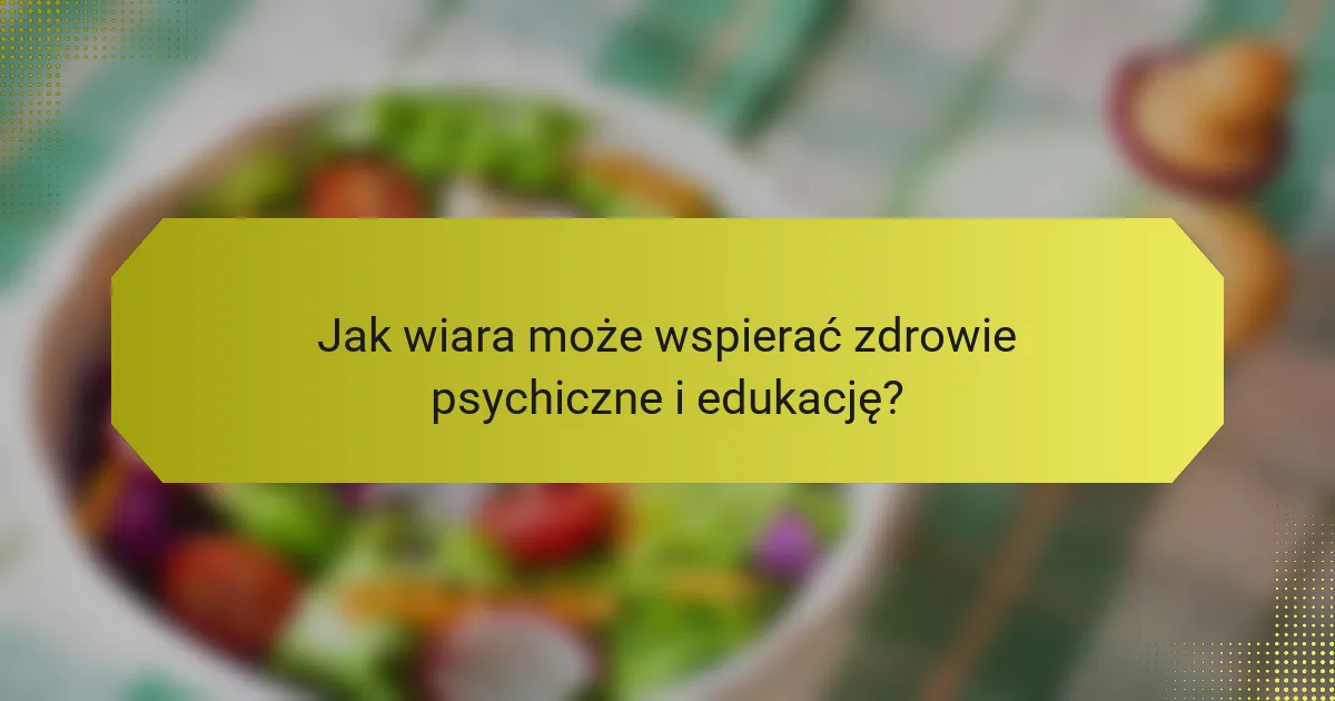 Jak wiara może wspierać zdrowie psychiczne i edukację?