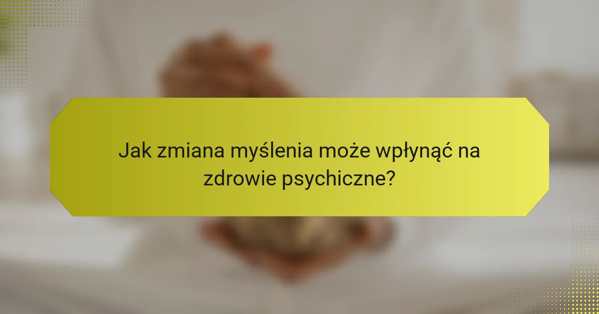 Jak zmiana myślenia może wpłynąć na zdrowie psychiczne?
