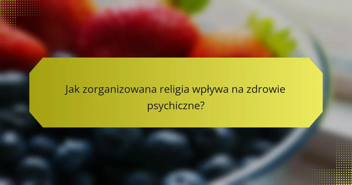 Jak zorganizowana religia wpływa na zdrowie psychiczne?