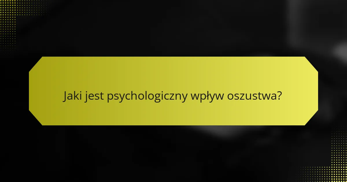 Jaki jest psychologiczny wpływ oszustwa?