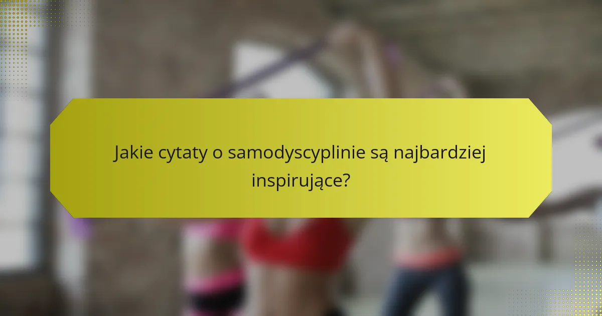 Jakie cytaty o samodyscyplinie są najbardziej inspirujące?