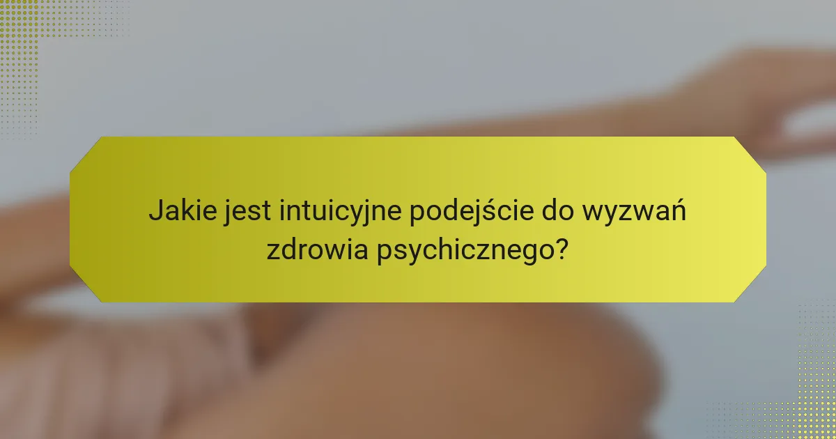 Jakie jest intuicyjne podejście do wyzwań zdrowia psychicznego?