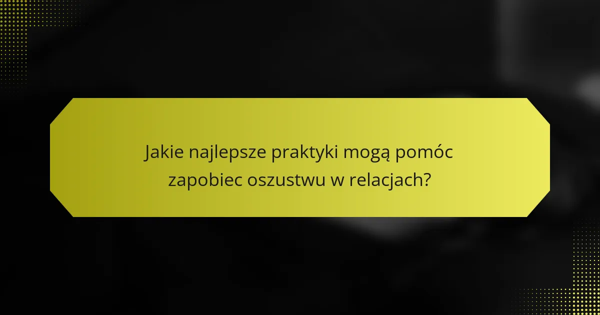Jakie najlepsze praktyki mogą pomóc zapobiec oszustwu w relacjach?