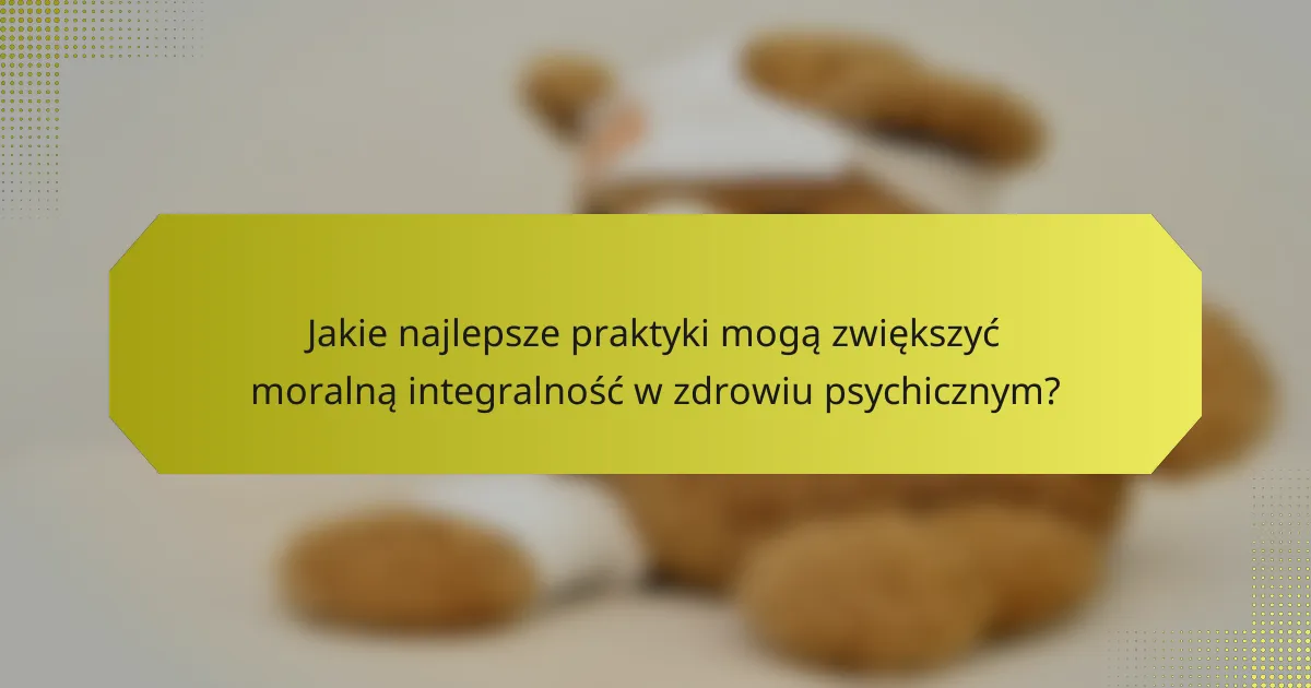 Jakie najlepsze praktyki mogą zwiększyć moralną integralność w zdrowiu psychicznym?