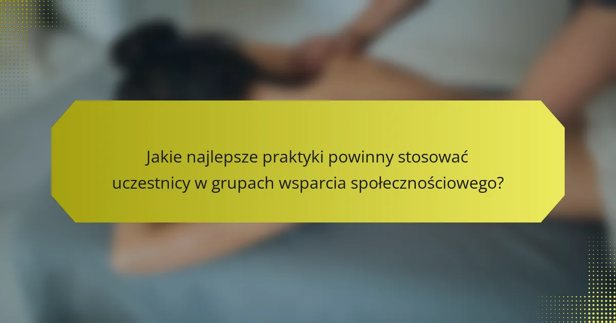 Jakie najlepsze praktyki powinny stosować uczestnicy w grupach wsparcia społecznościowego?