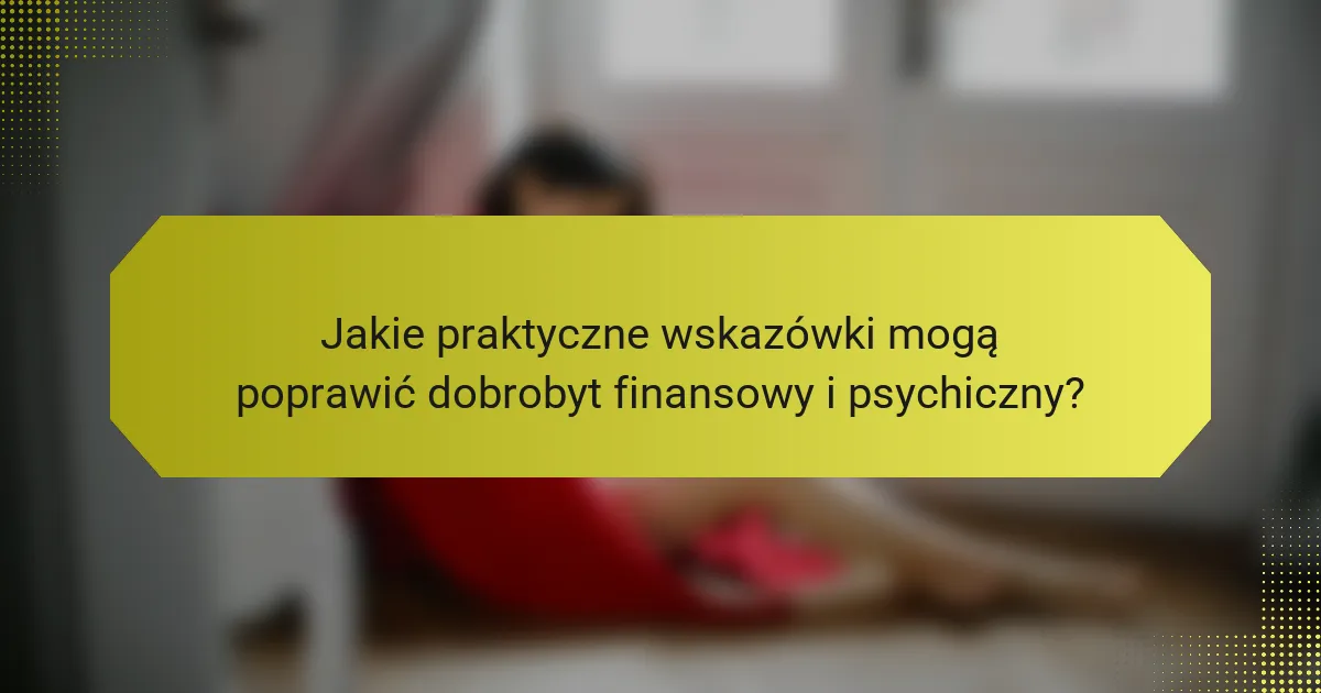 Jakie praktyczne wskazówki mogą poprawić dobrobyt finansowy i psychiczny?