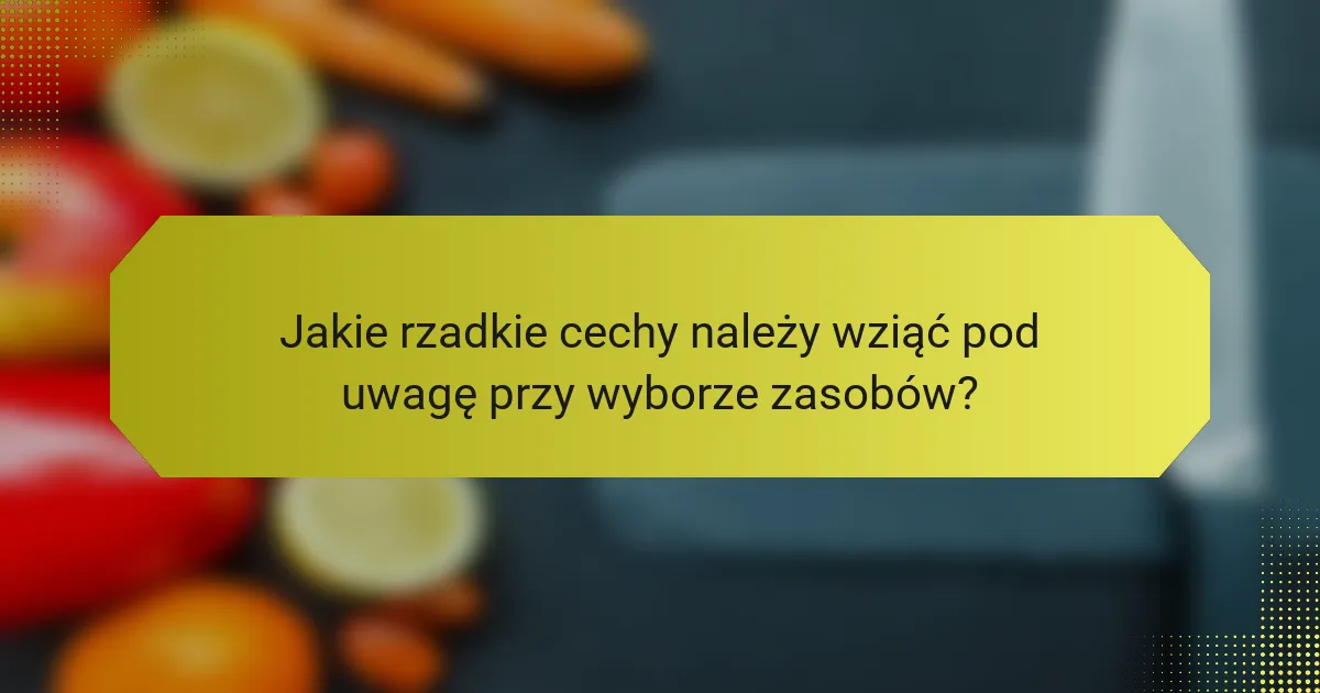 Jakie rzadkie cechy należy wziąć pod uwagę przy wyborze zasobów?