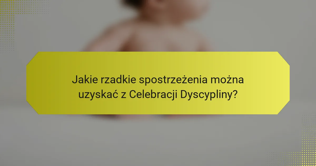 Jakie rzadkie spostrzeżenia można uzyskać z Celebracji Dyscypliny?