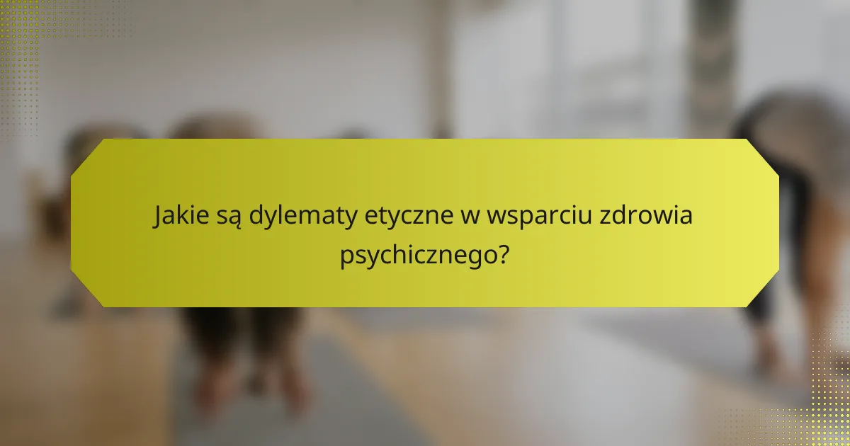 Jakie są dylematy etyczne w wsparciu zdrowia psychicznego?