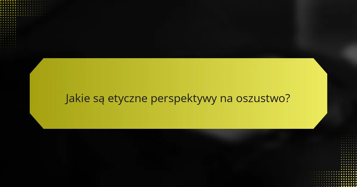 Jakie są etyczne perspektywy na oszustwo?