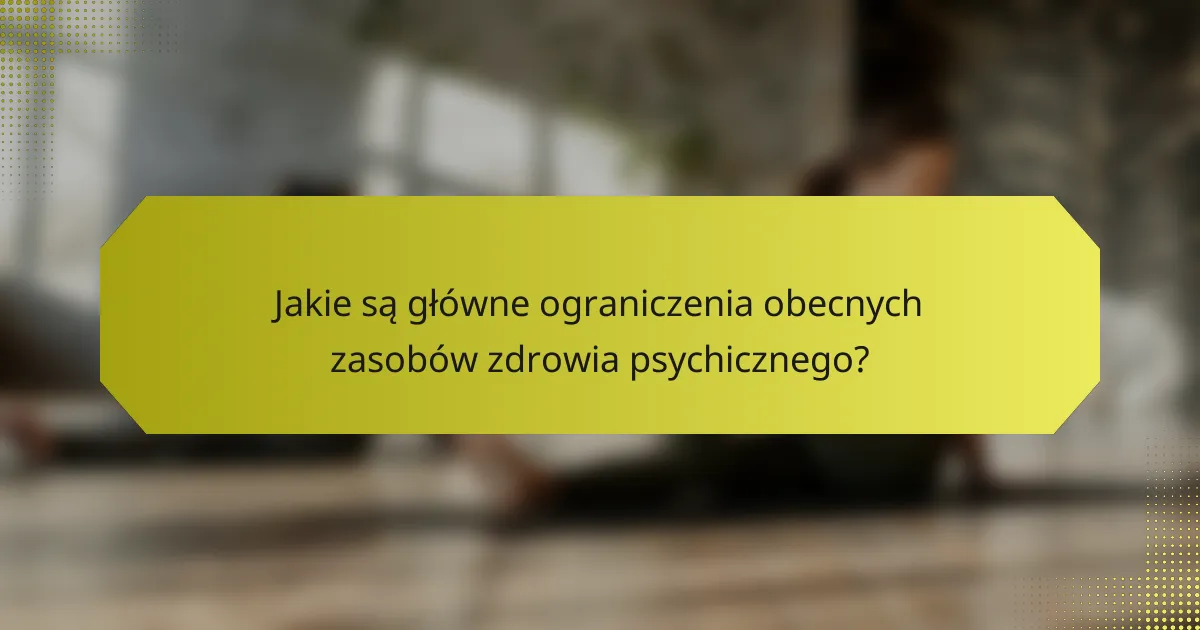 Jakie są główne ograniczenia obecnych zasobów zdrowia psychicznego?