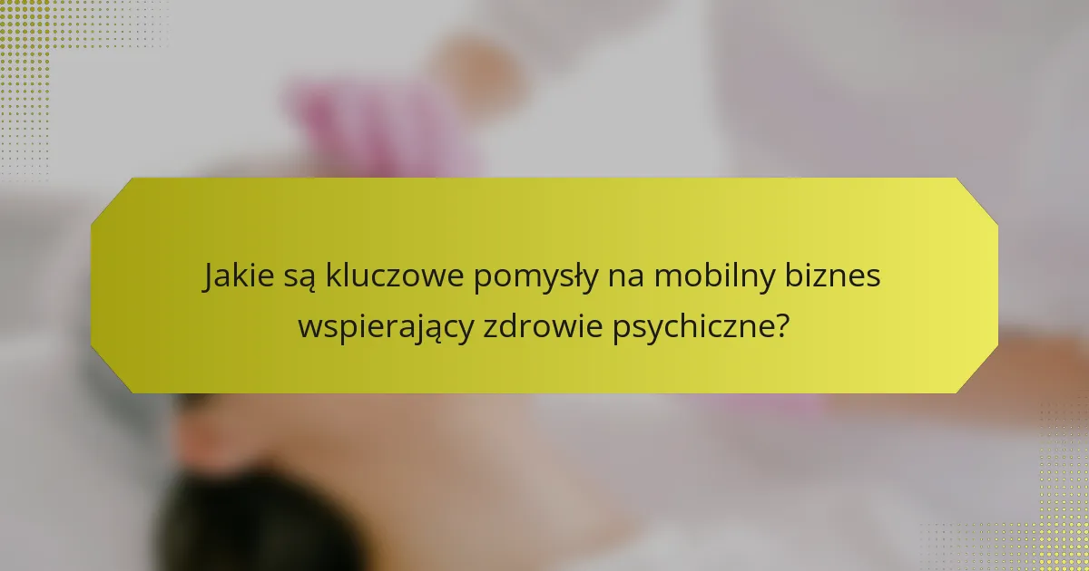 Jakie są kluczowe pomysły na mobilny biznes wspierający zdrowie psychiczne?