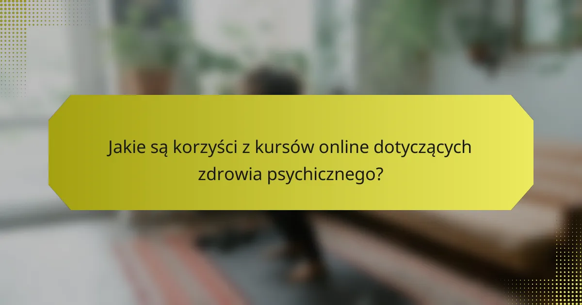 Jakie są korzyści z kursów online dotyczących zdrowia psychicznego?