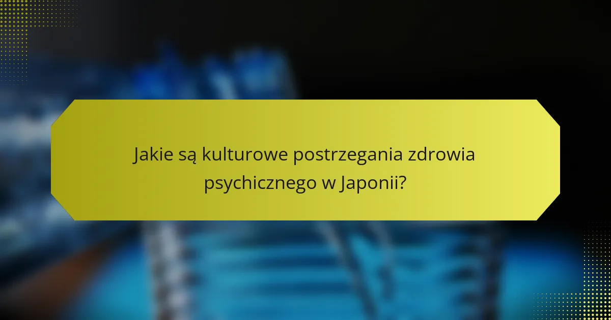 Jakie są kulturowe postrzegania zdrowia psychicznego w Japonii?