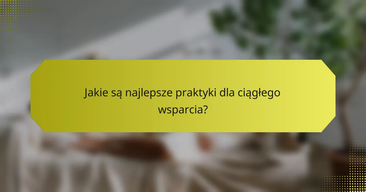 Jakie są najlepsze praktyki dla ciągłego wsparcia?
