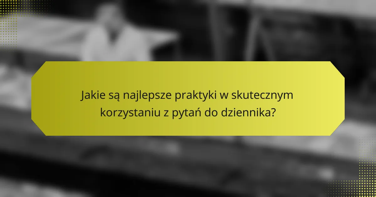 Jakie są najlepsze praktyki w skutecznym korzystaniu z pytań do dziennika?