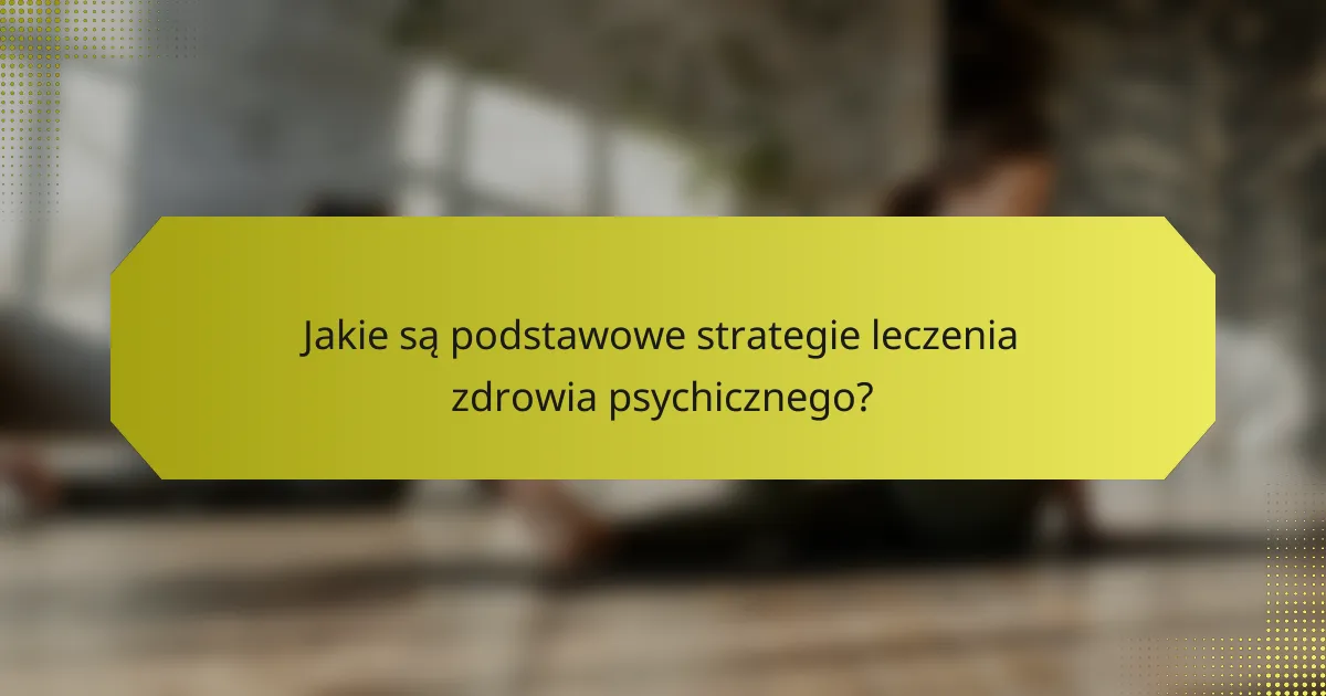 Jakie są podstawowe strategie leczenia zdrowia psychicznego?