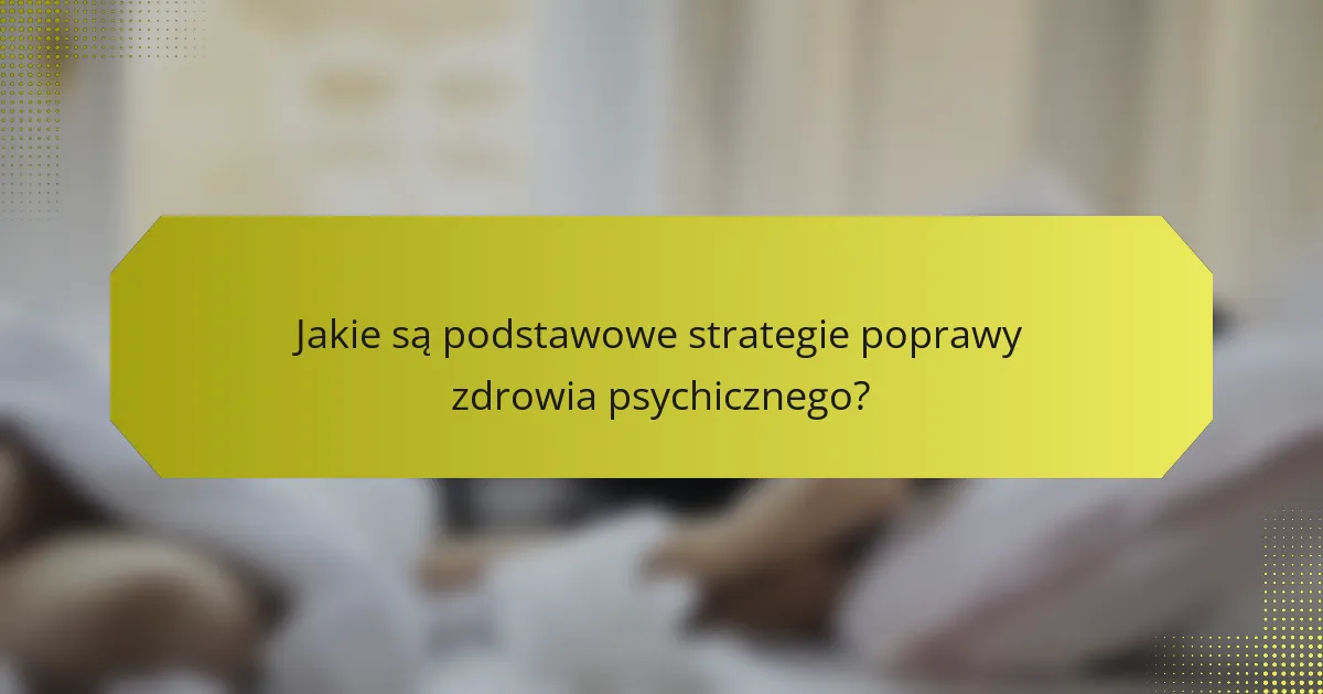 Jakie są podstawowe strategie poprawy zdrowia psychicznego?
