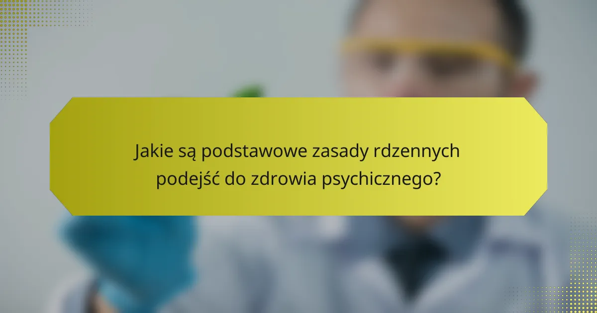 Jakie są podstawowe zasady rdzennych podejść do zdrowia psychicznego?