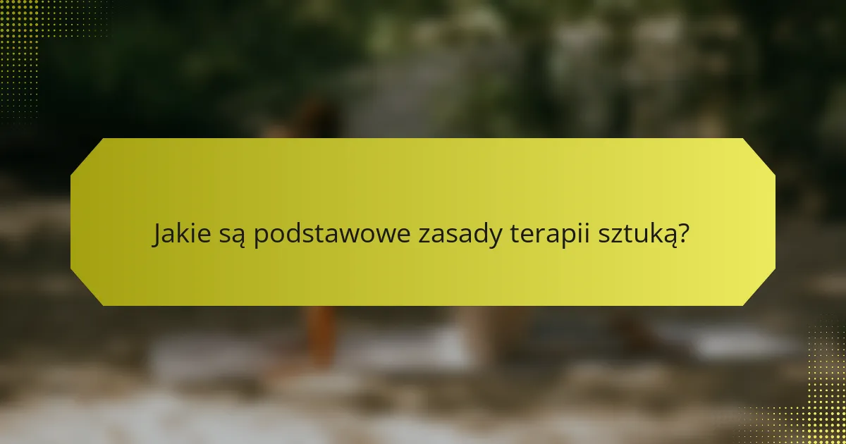 Jakie są podstawowe zasady terapii sztuką?