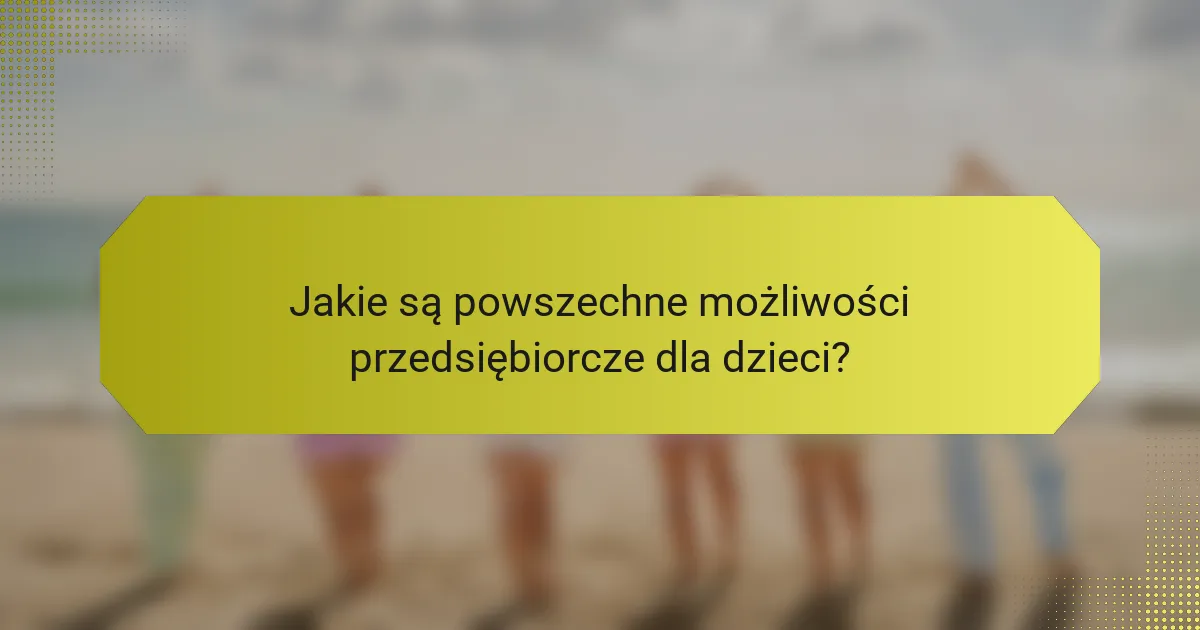 Jakie są powszechne możliwości przedsiębiorcze dla dzieci?