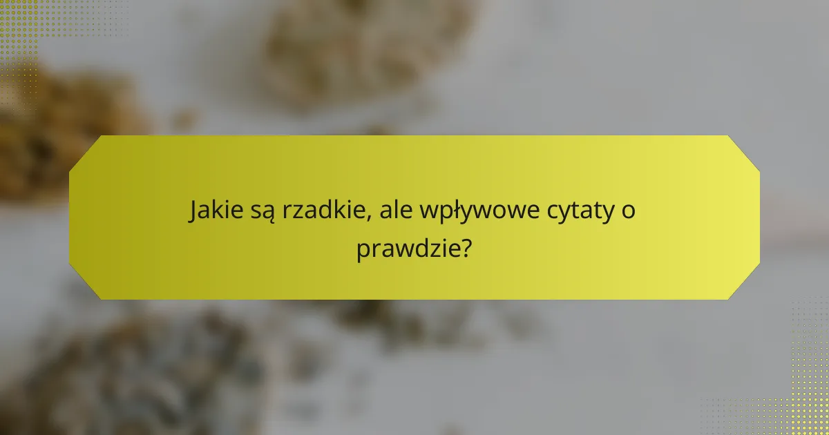 Jakie są rzadkie, ale wpływowe cytaty o prawdzie?
