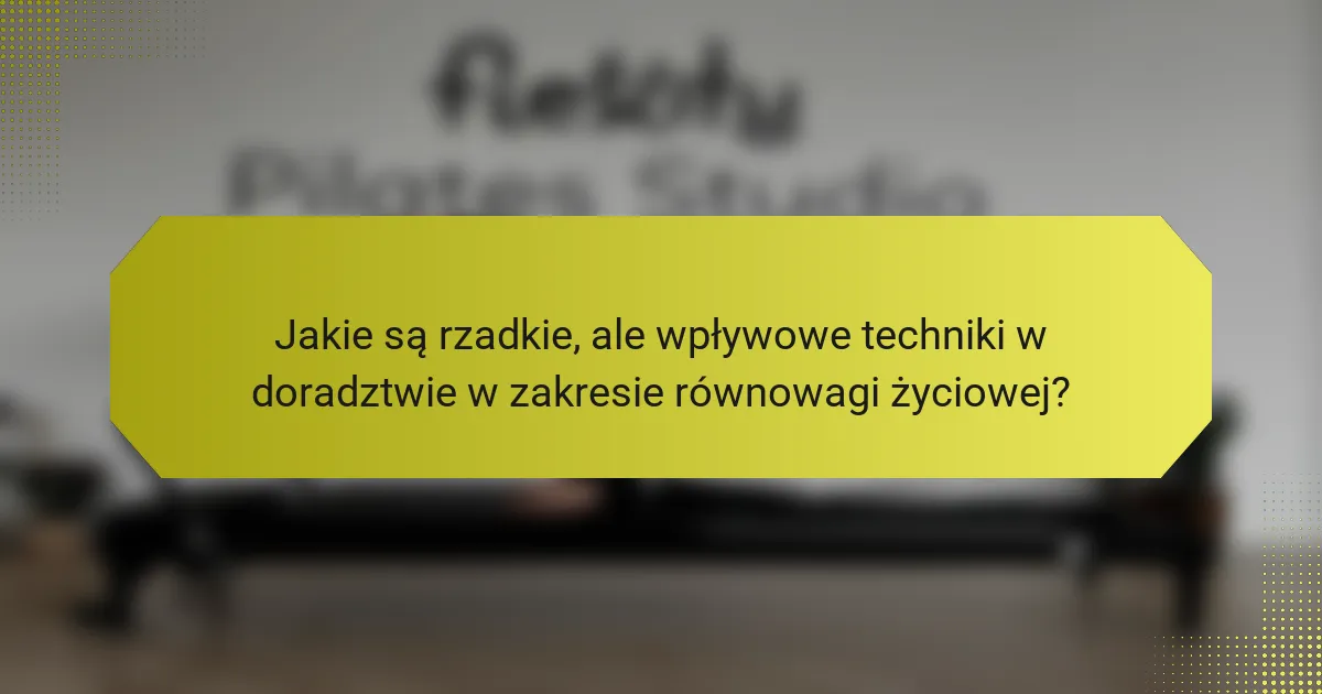 Jakie są rzadkie, ale wpływowe techniki w doradztwie w zakresie równowagi życiowej?