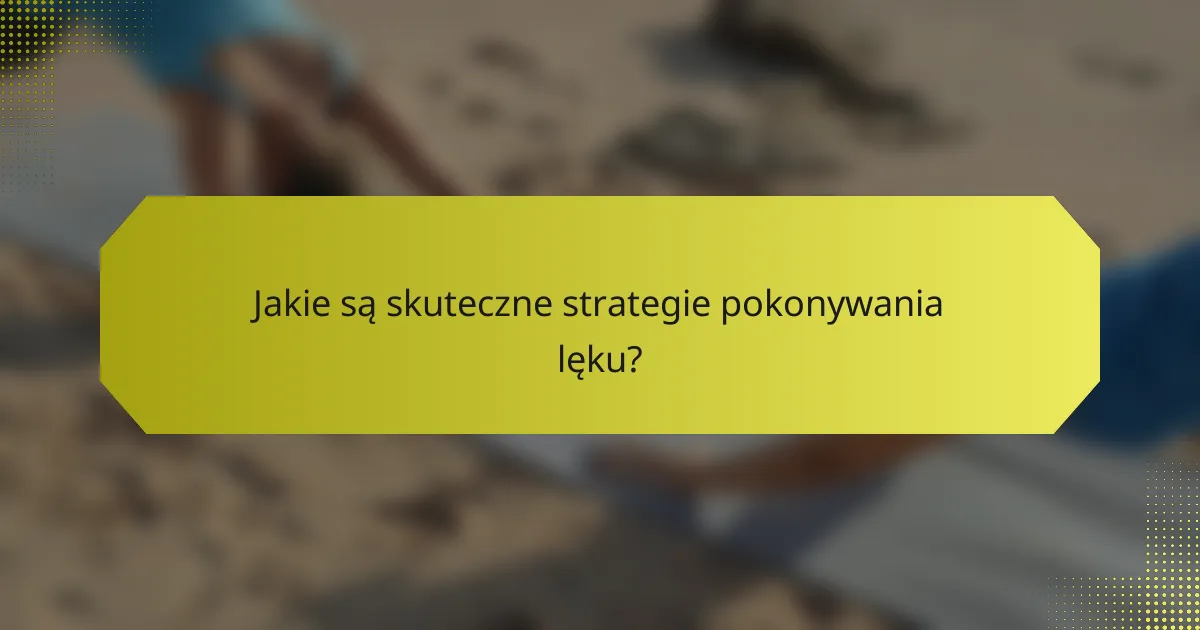 Jakie są skuteczne strategie pokonywania lęku?