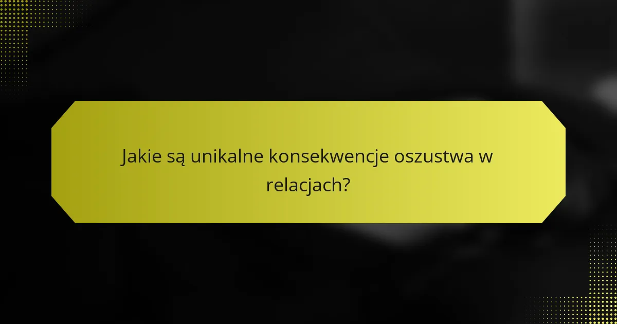 Jakie są unikalne konsekwencje oszustwa w relacjach?