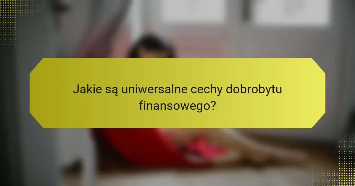 Jakie są uniwersalne cechy dobrobytu finansowego?