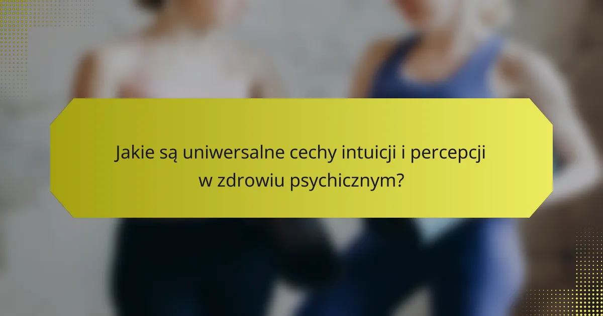Jakie są uniwersalne cechy intuicji i percepcji w zdrowiu psychicznym?