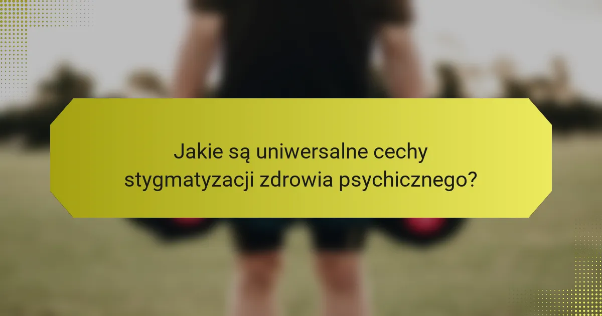 Jakie są uniwersalne cechy stygmatyzacji zdrowia psychicznego?