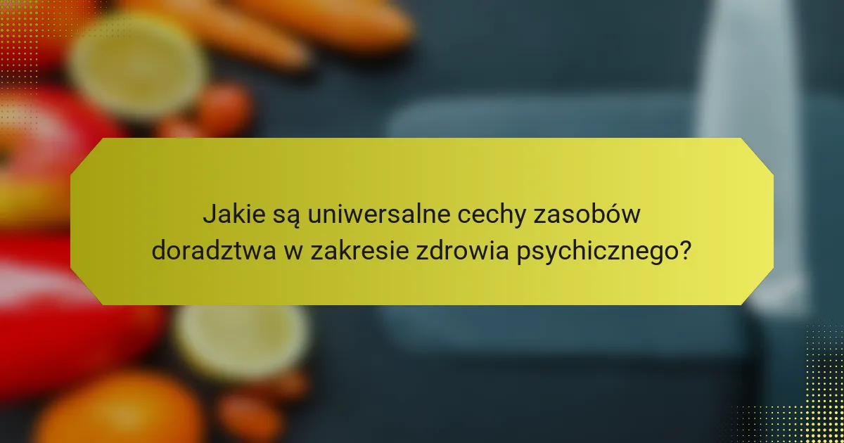 Jakie są uniwersalne cechy zasobów doradztwa w zakresie zdrowia psychicznego?