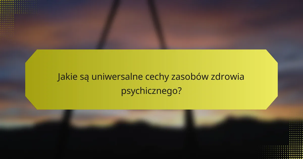 Jakie są uniwersalne cechy zasobów zdrowia psychicznego?