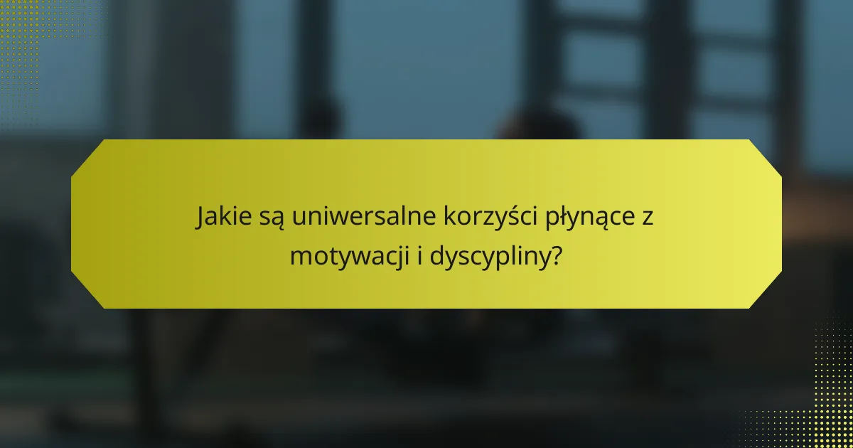 Jakie są uniwersalne korzyści płynące z motywacji i dyscypliny?