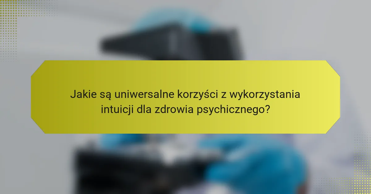 Jakie są uniwersalne korzyści z wykorzystania intuicji dla zdrowia psychicznego?