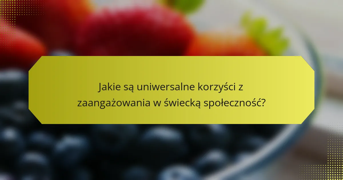 Jakie są uniwersalne korzyści z zaangażowania w świecką społeczność?