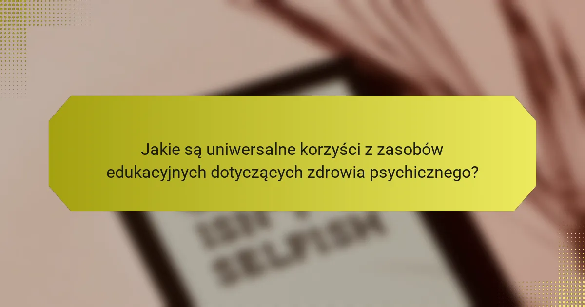 Jakie są uniwersalne korzyści z zasobów edukacyjnych dotyczących zdrowia psychicznego?