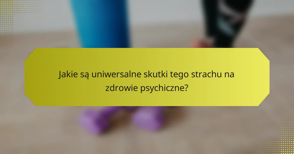 Jakie są uniwersalne skutki tego strachu na zdrowie psychiczne?