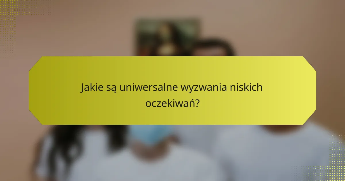Jakie są uniwersalne wyzwania niskich oczekiwań?