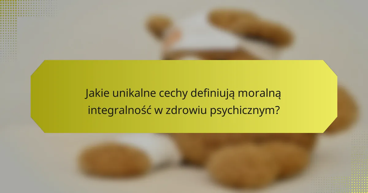 Jakie unikalne cechy definiują moralną integralność w zdrowiu psychicznym?