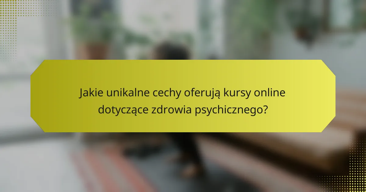 Jakie unikalne cechy oferują kursy online dotyczące zdrowia psychicznego?