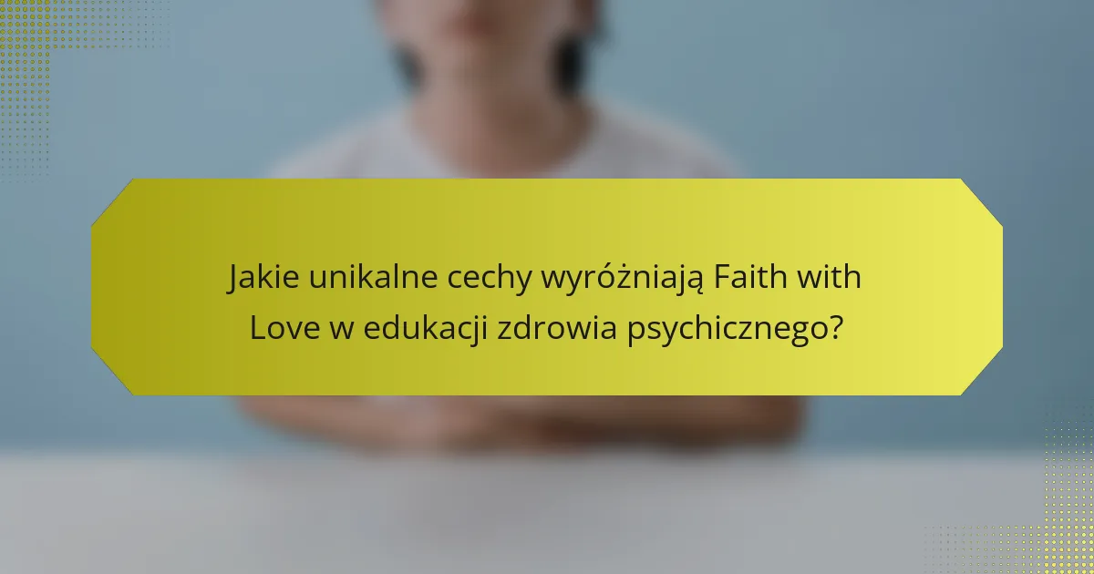 Jakie unikalne cechy wyróżniają Faith with Love w edukacji zdrowia psychicznego?