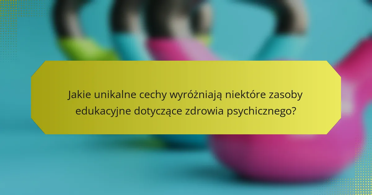 Jakie unikalne cechy wyróżniają niektóre zasoby edukacyjne dotyczące zdrowia psychicznego?