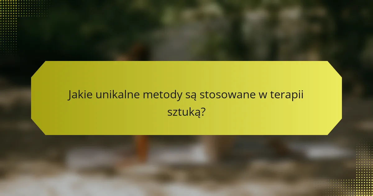 Jakie unikalne metody są stosowane w terapii sztuką?