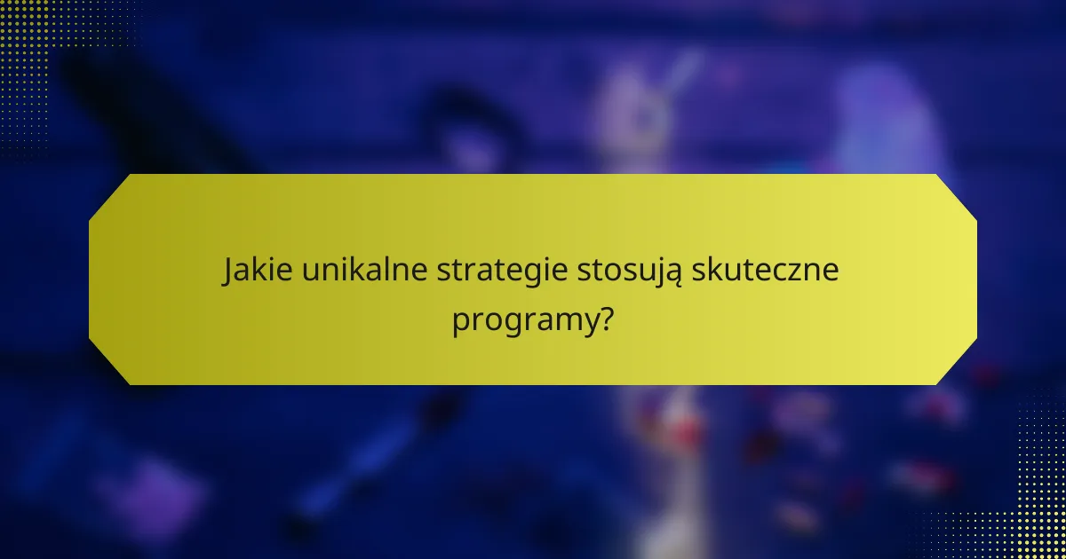 Jakie unikalne strategie stosują skuteczne programy?