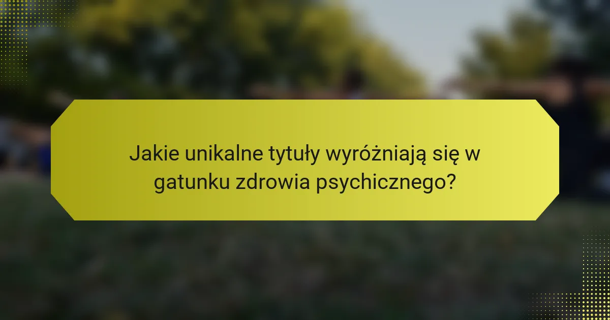 Jakie unikalne tytuły wyróżniają się w gatunku zdrowia psychicznego?